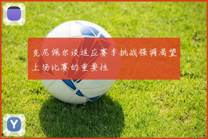 克尼佩尔谈适应赛季挑战强调渴望上场比赛的重要性