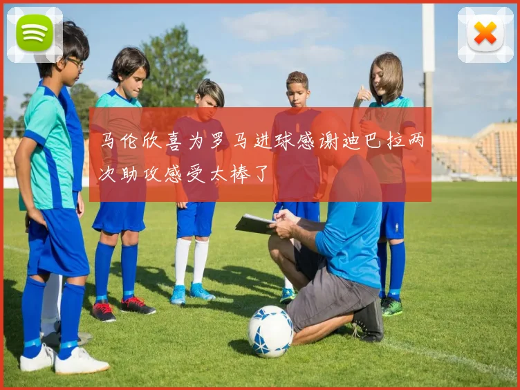 马伦欣喜为罗马进球感谢迪巴拉两次助攻感受太棒了