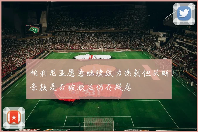 帕利尼亚愿意继续效力热刺但买断条款是否被激活仍存疑虑