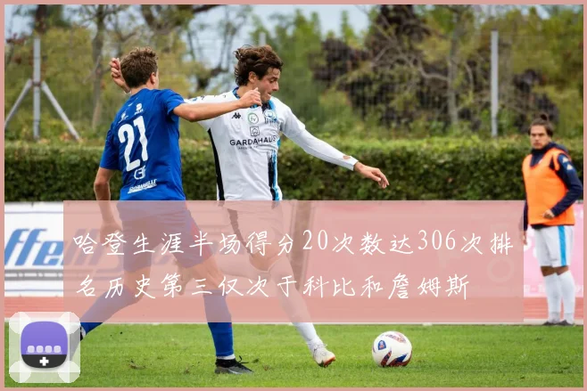 哈登生涯半场得分20次数达306次排名历史第三仅次于科比和詹姆斯
