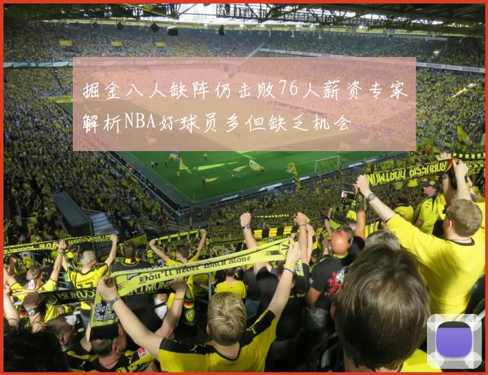掘金八人缺阵仍击败76人薪资专家解析NBA好球员多但缺乏机会