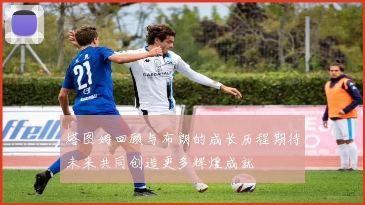 塔图姆回顾与布朗的成长历程期待未来共同创造更多辉煌成就