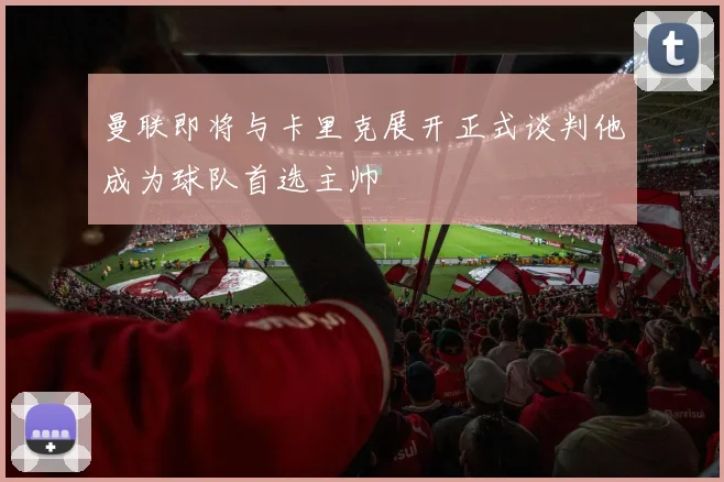 曼联即将与卡里克展开正式谈判他成为球队首选主帅